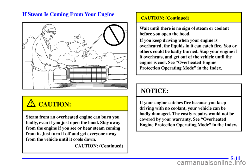 CHEVROLET SILVERADO 2002 1.G Owners Manual 5-11 If Steam Is Coming From Your Engine
CAUTION:
Steam from an overheated engine can burn you
badly, even if you just open the hood. Stay away
from the engine if you see or hear steam coming
from it.