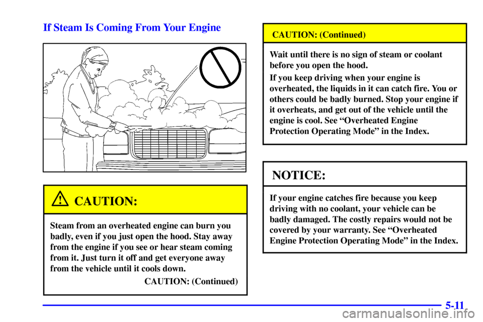 CHEVROLET SILVERADO 2002 1.G Owners Manual 5-11 If Steam Is Coming From Your Engine
CAUTION:
Steam from an overheated engine can burn you
badly, even if you just open the hood. Stay away
from the engine if you see or hear steam coming
from it. CHEVROLET SILVERADO 2002 1.G Owners Manual 5-11 If Steam Is Coming From Your Engine
CAUTION:
Steam from an overheated engine can burn you
badly, even if you just open the hood. Stay away
from the engine if you see or hear steam coming
from it.