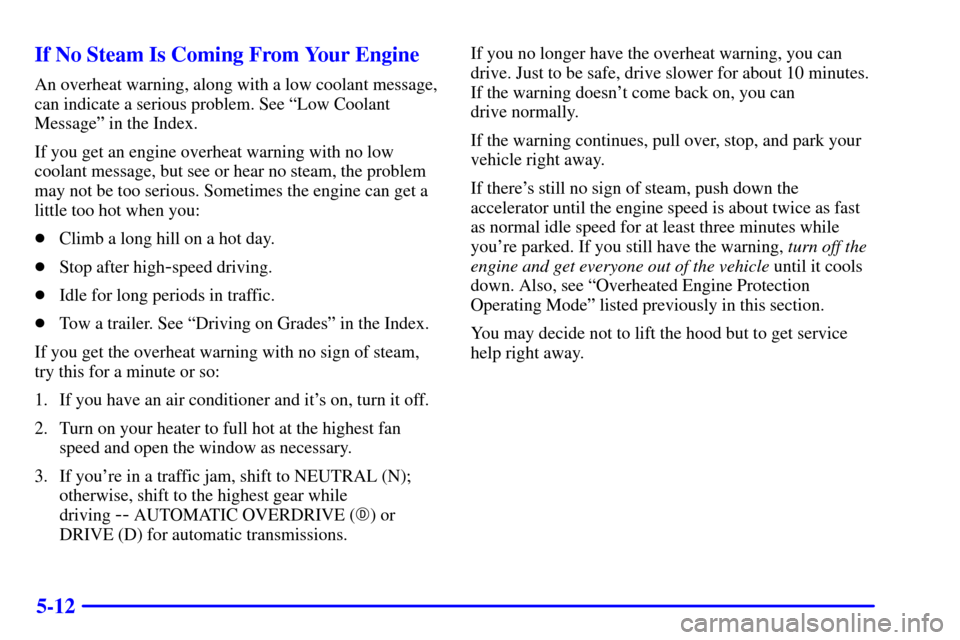 CHEVROLET SILVERADO 2002 1.G Owners Manual 5-12 If No Steam Is Coming From Your Engine
An overheat warning, along with a low coolant message,
can indicate a serious problem. See ªLow Coolant
Messageº in the Index.
If you get an engine overhe CHEVROLET SILVERADO 2002 1.G Owners Manual 5-12 If No Steam Is Coming From Your Engine
An overheat warning, along with a low coolant message,
can indicate a serious problem. See ªLow Coolant
Messageº in the Index.
If you get an engine overhe