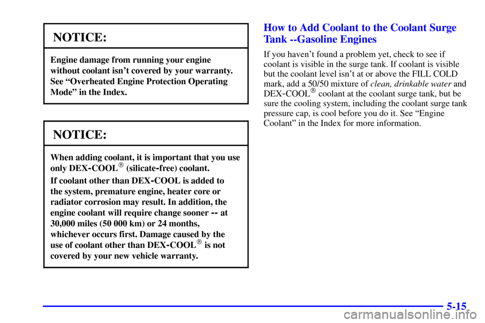CHEVROLET SILVERADO 2002 1.G Owners Manual 5-15
NOTICE:
Engine damage from running your engine
without coolant isnt covered by your warranty.
See ªOverheated Engine Protection Operating
Modeº in the Index.
NOTICE:
When adding coolant, it is