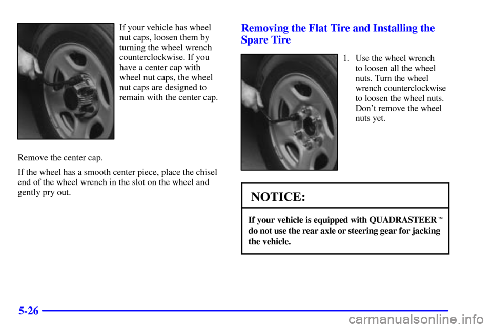 CHEVROLET SILVERADO 2002 1.G Owners Manual 5-26
If your vehicle has wheel
nut caps, loosen them by
turning the wheel wrench
counterclockwise. If you
have a center cap with
wheel nut caps, the wheel
nut caps are designed to
remain with the cent