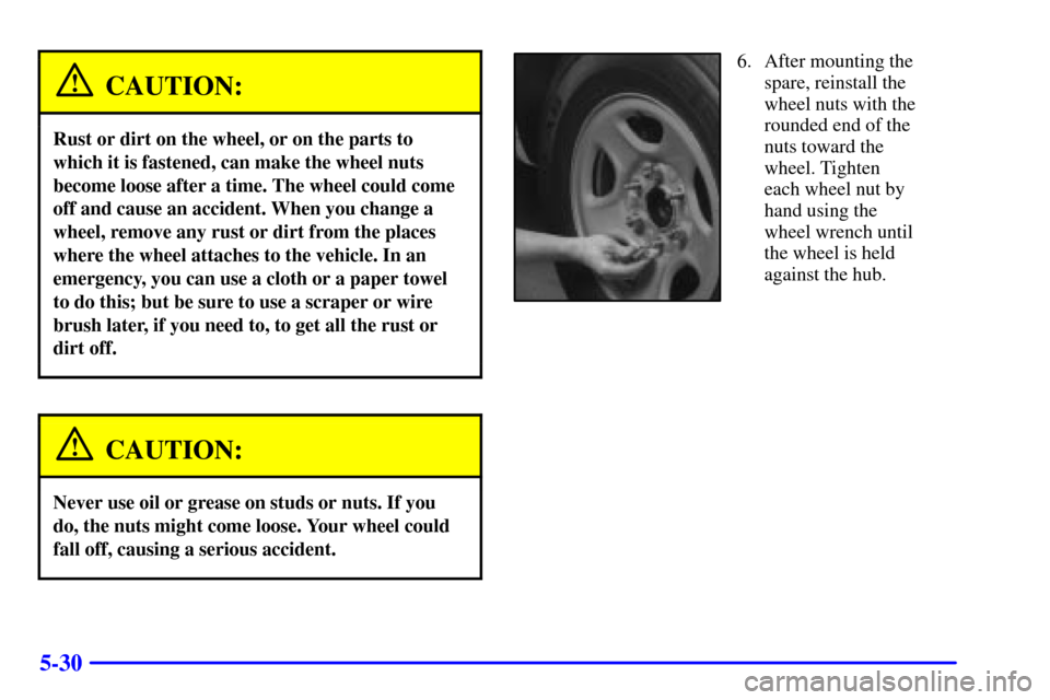 CHEVROLET SILVERADO 2002 1.G Owners Manual 5-30
CAUTION:
Rust or dirt on the wheel, or on the parts to
which it is fastened, can make the wheel nuts
become loose after a time. The wheel could come
off and cause an accident. When you change a
w