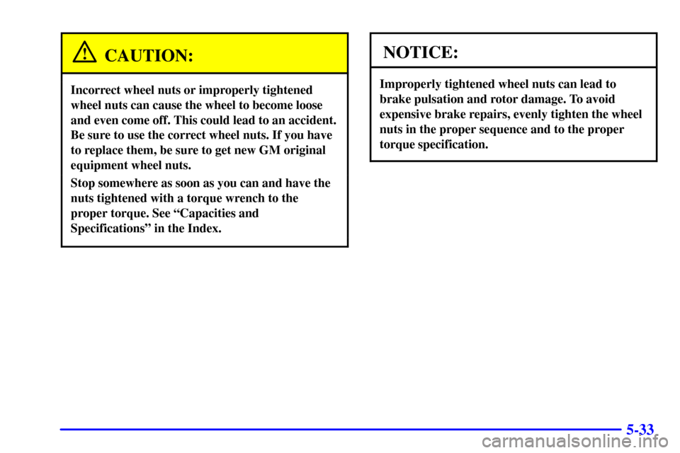 CHEVROLET SILVERADO 2002 1.G Owners Manual 5-33
CAUTION:
Incorrect wheel nuts or improperly tightened
wheel nuts can cause the wheel to become loose
and even come off. This could lead to an accident.
Be sure to use the correct wheel nuts. If y