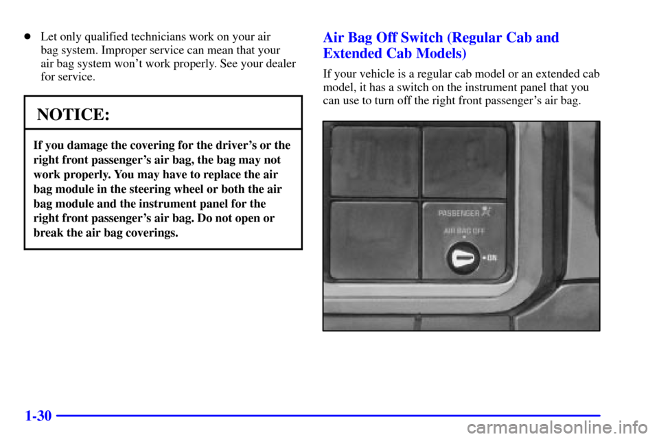 CHEVROLET SILVERADO 2002 1.G Owners Manual 1-30
Let only qualified technicians work on your air 
bag system. Improper service can mean that your 
air bag system wont work properly. See your dealer
for service.
NOTICE:
If you damage the cover