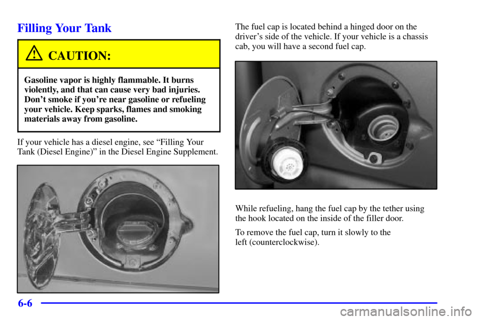CHEVROLET SILVERADO 2002 1.G Owners Manual 6-6
Filling Your Tank
CAUTION:
Gasoline vapor is highly flammable. It burns
violently, and that can cause very bad injuries.
Dont smoke if youre near gasoline or refueling
your vehicle. Keep sparks, CHEVROLET SILVERADO 2002 1.G Owners Manual 6-6
Filling Your Tank
CAUTION:
Gasoline vapor is highly flammable. It burns
violently, and that can cause very bad injuries.
Dont smoke if youre near gasoline or refueling
your vehicle. Keep sparks,