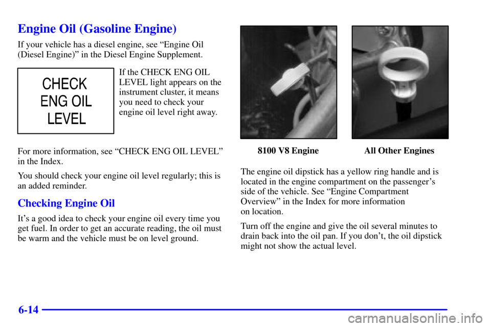CHEVROLET SILVERADO 2002 1.G Owners Manual 6-14
Engine Oil (Gasoline Engine)
If your vehicle has a diesel engine, see ªEngine Oil
(Diesel Engine)º in the Diesel Engine Supplement.
If the CHECK ENG OIL
LEVEL light appears on the
instrument cl CHEVROLET SILVERADO 2002 1.G Owners Manual 6-14
Engine Oil (Gasoline Engine)
If your vehicle has a diesel engine, see ªEngine Oil
(Diesel Engine)º in the Diesel Engine Supplement.
If the CHECK ENG OIL
LEVEL light appears on the
instrument cl