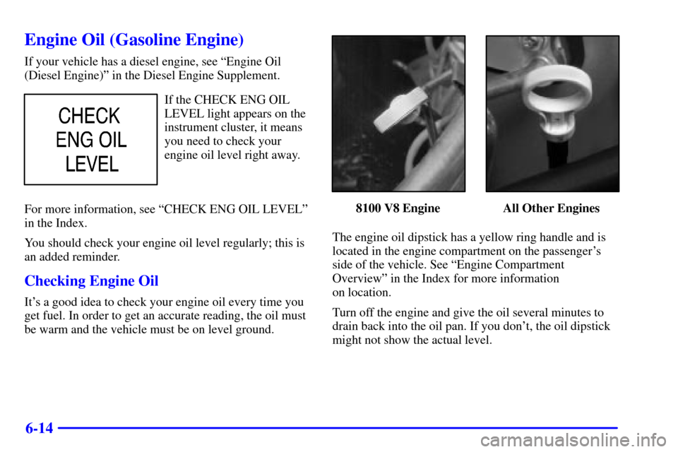 CHEVROLET SILVERADO 2002 1.G Owners Manual 6-14
Engine Oil (Gasoline Engine)
If your vehicle has a diesel engine, see ªEngine Oil
(Diesel Engine)º in the Diesel Engine Supplement.
If the CHECK ENG OIL
LEVEL light appears on the
instrument cl