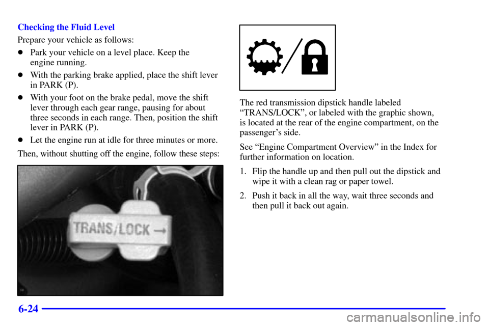 CHEVROLET SILVERADO 2002 1.G Owners Manual 6-24
Checking the Fluid Level
Prepare your vehicle as follows:
Park your vehicle on a level place. Keep the 
engine running.
With the parking brake applied, place the shift lever
in PARK (P).
With 