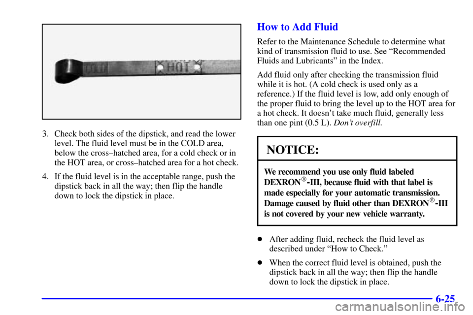 CHEVROLET SILVERADO 2002 1.G Owners Manual 6-25
3. Check both sides of the dipstick, and read the lower
level. The fluid level must be in the COLD area,
below the cross±hatched area, for a cold check or in
the HOT area, or cross±hatched area