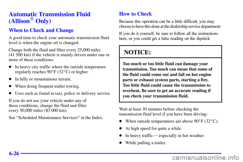 CHEVROLET SILVERADO 2002 1.G Owners Manual 6-26
Automatic Transmission Fluid
(Allison Only)
When to Check and Change
A good time to check your automatic transmission fluid
level is when the engine oil is changed.
Change both the fluid and fil