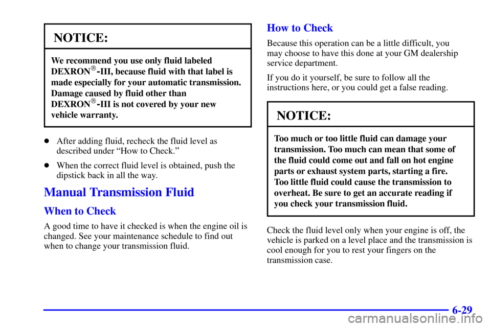 CHEVROLET SILVERADO 2002 1.G Owners Manual 6-29
NOTICE:
We recommend you use only fluid labeled
DEXRON-III, because fluid with that label is
made especially for your automatic transmission.
Damage caused by fluid other than
DEXRON
-III is no