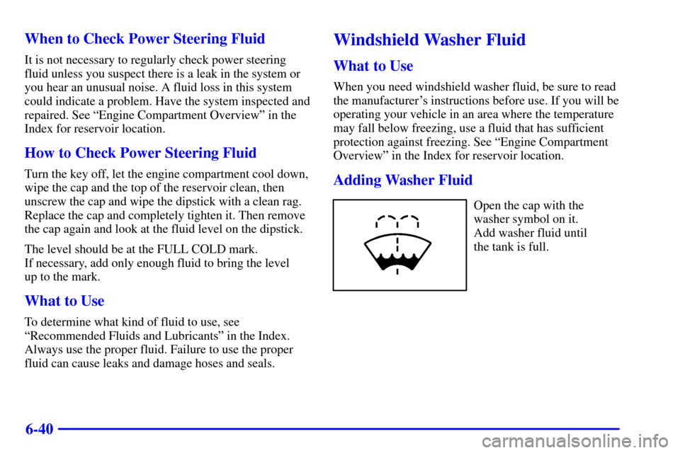 CHEVROLET SILVERADO 2002 1.G Owners Manual 6-40 When to Check Power Steering Fluid
It is not necessary to regularly check power steering
fluid unless you suspect there is a leak in the system or
you hear an unusual noise. A fluid loss in this 