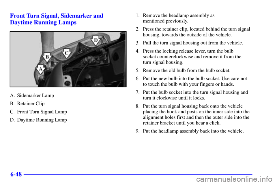 CHEVROLET SILVERADO 2002 1.G Owners Manual 6-48 Front Turn Signal, Sidemarker and
Daytime Running Lamps
A. Sidemarker Lamp
B. Retainer Clip
C. Front Turn Signal Lamp
D. Daytime Running Lamp1. Remove the headlamp assembly as 
mentioned previous