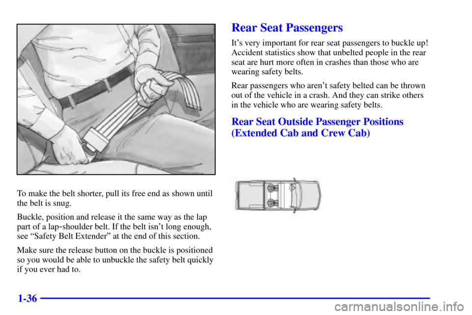 CHEVROLET SILVERADO 2002 1.G Service Manual 1-36
To make the belt shorter, pull its free end as shown until
the belt is snug.
Buckle, position and release it the same way as the lap
part of a lap
-shoulder belt. If the belt isnt long enough,
s CHEVROLET SILVERADO 2002 1.G Service Manual 1-36
To make the belt shorter, pull its free end as shown until
the belt is snug.
Buckle, position and release it the same way as the lap
part of a lap
-shoulder belt. If the belt isnt long enough,
s