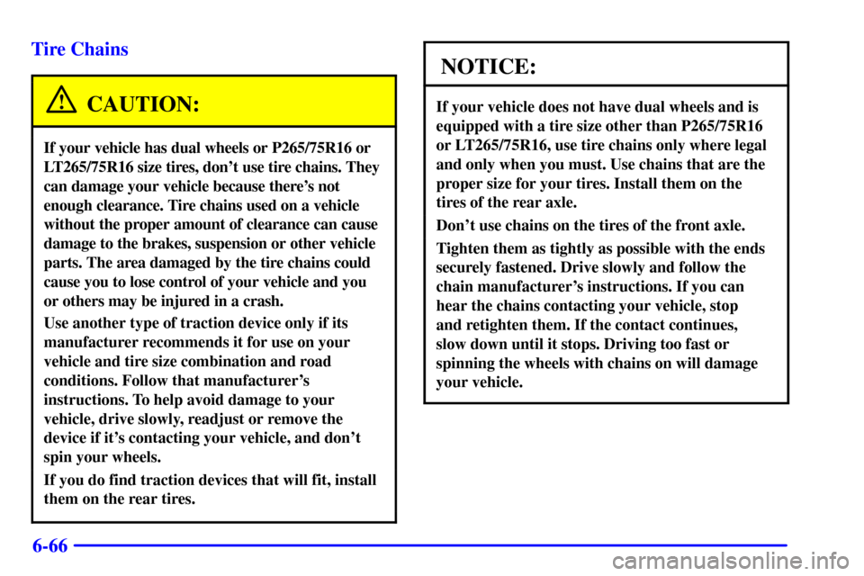 CHEVROLET SILVERADO 2002 1.G Owners Manual 6-66 Tire Chains
CAUTION:
If your vehicle has dual wheels or P265/75R16 or
LT265/75R16 size tires, dont use tire chains. They
can damage your vehicle because theres not
enough clearance. Tire chains CHEVROLET SILVERADO 2002 1.G Owners Manual 6-66 Tire Chains
CAUTION:
If your vehicle has dual wheels or P265/75R16 or
LT265/75R16 size tires, dont use tire chains. They
can damage your vehicle because theres not
enough clearance. Tire chains