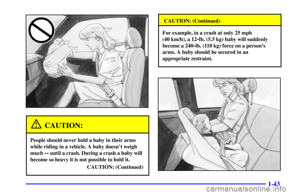 CHEVROLET SILVERADO 2002 1.G Owners Manual 1-43
CAUTION:
People should never hold a baby in their arms
while riding in a vehicle. A baby doesnt weigh
much 
-- until a crash. During a crash a baby will
become so heavy it is not possible to hol