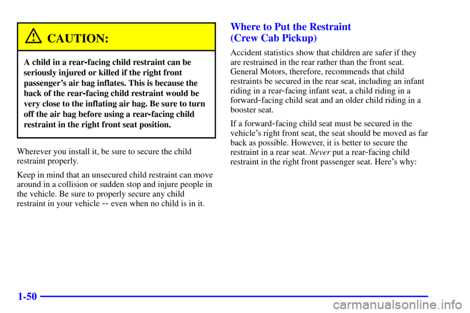 CHEVROLET SILVERADO 2002 1.G Workshop Manual 1-50
CAUTION:
A child in a rear-facing child restraint can be
seriously injured or killed if the right front
passengers air bag inflates. This is because the
back of the rear
-facing child restraint CHEVROLET SILVERADO 2002 1.G Workshop Manual 1-50
CAUTION:
A child in a rear-facing child restraint can be
seriously injured or killed if the right front
passengers air bag inflates. This is because the
back of the rear
-facing child restraint