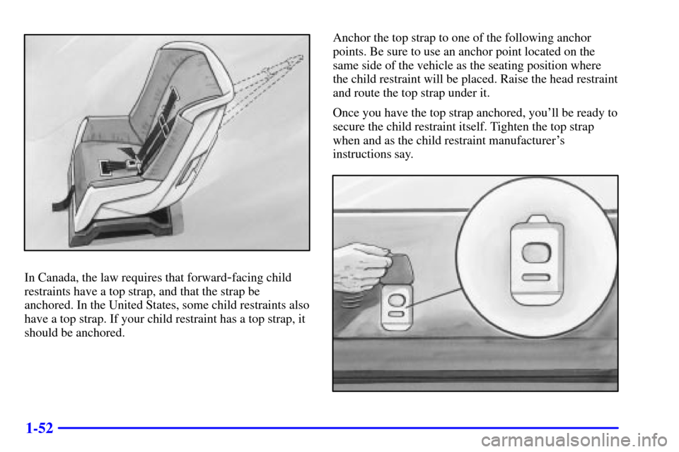 CHEVROLET SILVERADO 2002 1.G Workshop Manual 1-52
In Canada, the law requires that forward-facing child
restraints have a top strap, and that the strap be
anchored. In the United States, some child restraints also
have a top strap. If your child CHEVROLET SILVERADO 2002 1.G Workshop Manual 1-52
In Canada, the law requires that forward-facing child
restraints have a top strap, and that the strap be
anchored. In the United States, some child restraints also
have a top strap. If your child