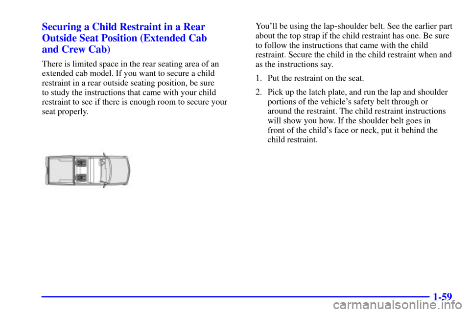 CHEVROLET SILVERADO 2002 1.G Repair Manual 1-59 Securing a Child Restraint in a Rear
Outside Seat Position (Extended Cab 
and Crew Cab)
There is limited space in the rear seating area of an
extended cab model. If you want to secure a child
res