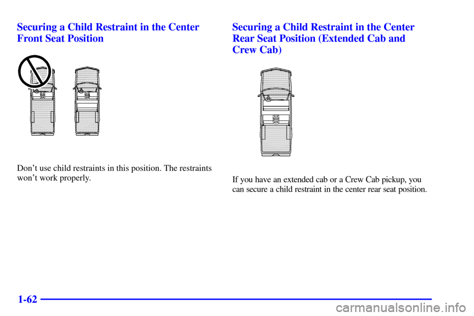 CHEVROLET SILVERADO 2002 1.G Repair Manual 1-62 Securing a Child Restraint in the Center
Front Seat Position
Dont use child restraints in this position. The restraints
wont work properly.
Securing a Child Restraint in the Center
Rear Seat Po