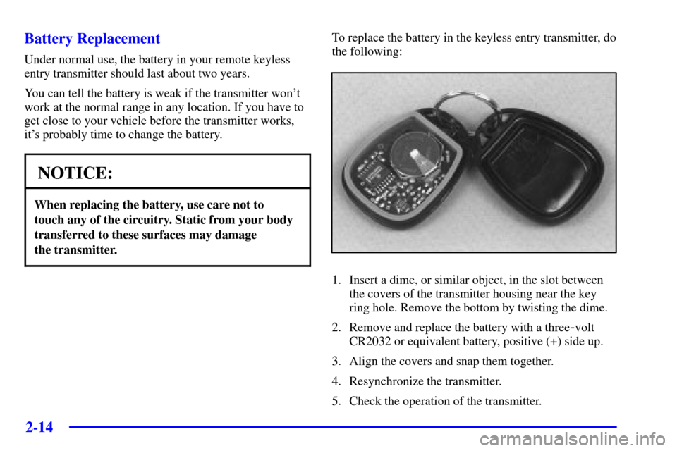 CHEVROLET SILVERADO 2002 1.G Owners Manual 2-14
Battery Replacement
Under normal use, the battery in your remote keyless
entry transmitter should last about two years.
You can tell the battery is weak if the transmitter wont
work at the norma