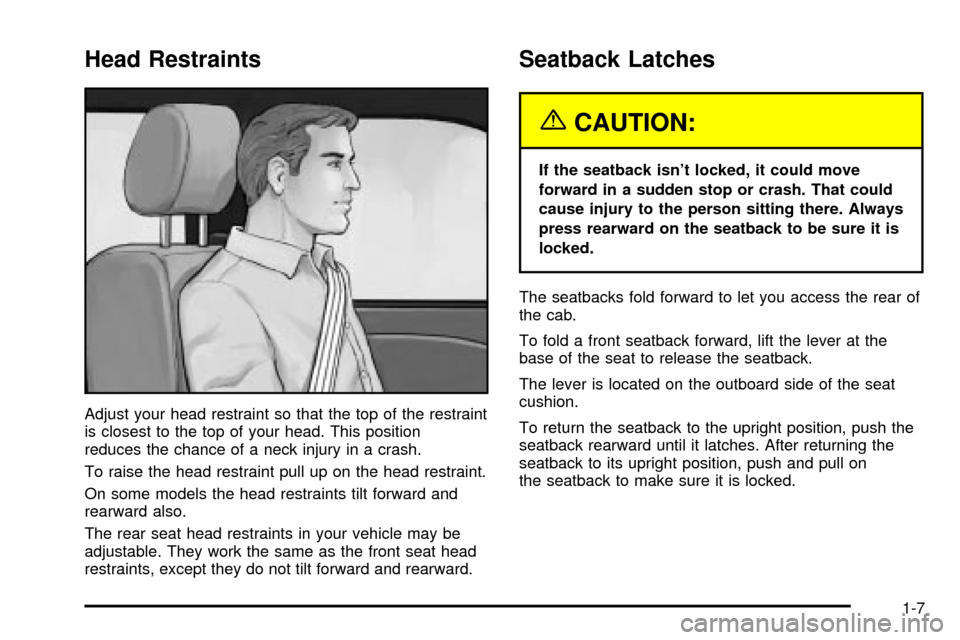 CHEVROLET SILVERADO 2003 1.G User Guide Head Restraints
Adjust your head restraint so that the top of the restraint
is closest to the top of your head. This position
reduces the chance of a neck injury in a crash.
To raise the head restrain CHEVROLET SILVERADO 2003 1.G User Guide Head Restraints
Adjust your head restraint so that the top of the restraint
is closest to the top of your head. This position
reduces the chance of a neck injury in a crash.
To raise the head restrain