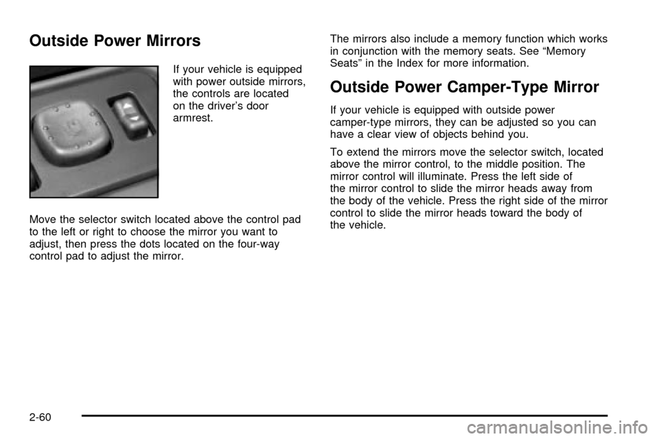 CHEVROLET SILVERADO 2003 1.G Owners Manual Outside Power Mirrors
If your vehicle is equipped
with power outside mirrors,
the controls are located
on the drivers door
armrest.
Move the selector switch located above the control pad
to the left 