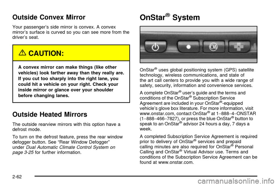 CHEVROLET SILVERADO 2003 1.G Owners Manual Outside Convex Mirror
Your passengers side mirror is convex. A convex
mirrors surface is curved so you can see more from the
drivers seat.
{CAUTION:
A convex mirror can make things (like other
vehi