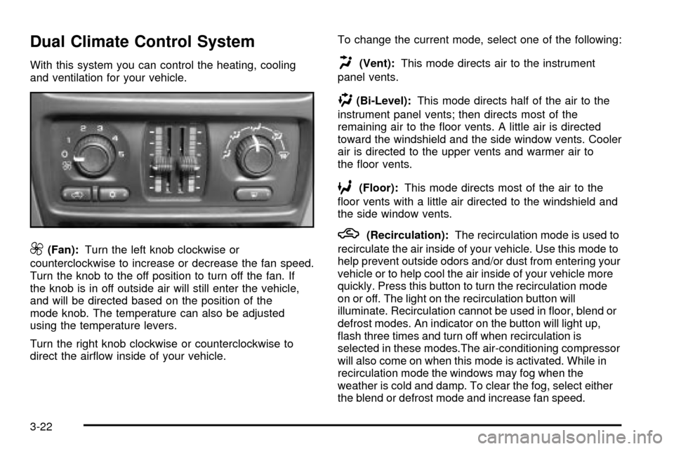 CHEVROLET SILVERADO 2003 1.G Owners Manual Dual Climate Control System
With this system you can control the heating, cooling
and ventilation for your vehicle.
9(Fan):Turn the left knob clockwise or
counterclockwise to increase or decrease the CHEVROLET SILVERADO 2003 1.G Owners Manual Dual Climate Control System
With this system you can control the heating, cooling
and ventilation for your vehicle.
9(Fan):Turn the left knob clockwise or
counterclockwise to increase or decrease the