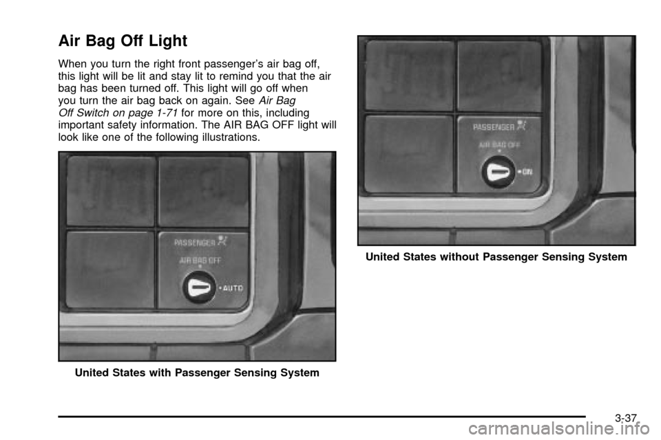 CHEVROLET SILVERADO 2003 1.G Owners Manual Air Bag Off Light
When you turn the right front passengers air bag off,
this light will be lit and stay lit to remind you that the air
bag has been turned off. This light will go off when
you turn th CHEVROLET SILVERADO 2003 1.G Owners Manual Air Bag Off Light
When you turn the right front passengers air bag off,
this light will be lit and stay lit to remind you that the air
bag has been turned off. This light will go off when
you turn th