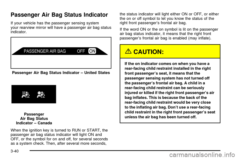 CHEVROLET SILVERADO 2003 1.G Owners Manual Passenger Air Bag Status Indicator
If your vehicle has the passenger sensing system
your rearview mirror will have a passenger air bag status
indicator.
When the ignition key is turned to RUN or START CHEVROLET SILVERADO 2003 1.G Owners Manual Passenger Air Bag Status Indicator
If your vehicle has the passenger sensing system
your rearview mirror will have a passenger air bag status
indicator.
When the ignition key is turned to RUN or START