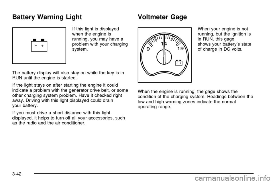 CHEVROLET SILVERADO 2003 1.G Owners Manual Battery Warning Light
If this light is displayed
when the engine is
running, you may have a
problem with your charging
system.
The battery display will also stay on while the key is in
RUN until the e