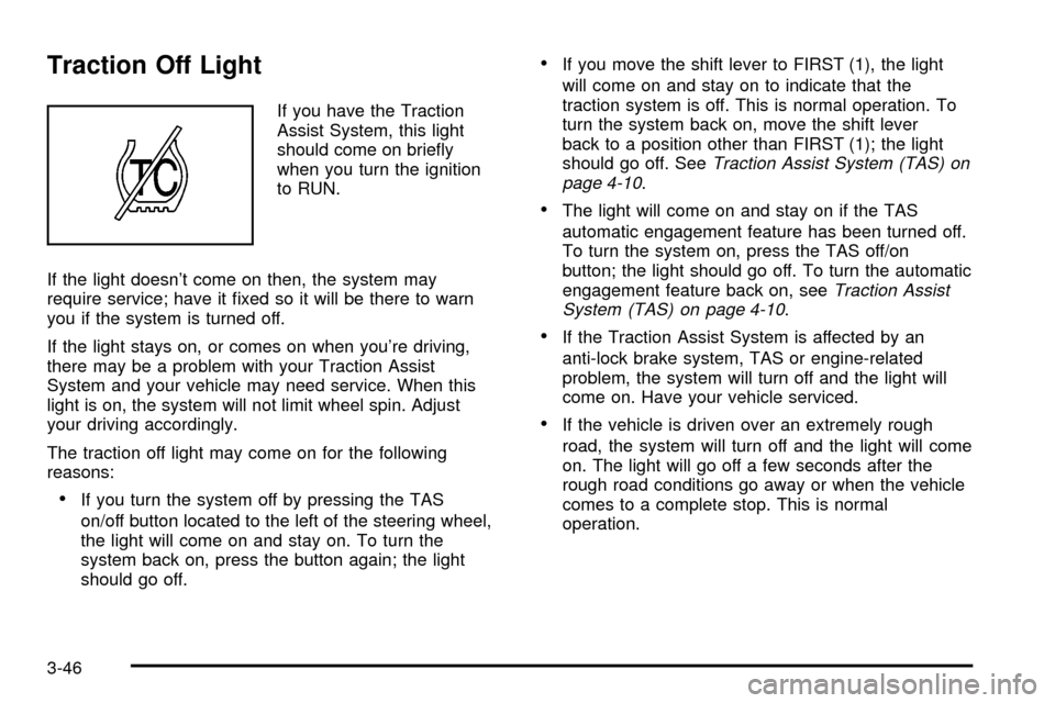 CHEVROLET SILVERADO 2003 1.G Owners Manual Traction Off Light
If you have the Traction
Assist System, this light
should come on brie¯y
when you turn the ignition
to RUN.
If the light doesnt come on then, the system may
require service; have 