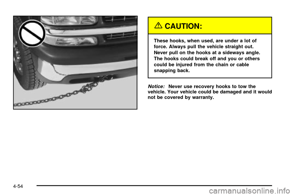 CHEVROLET SILVERADO 2003 1.G Owners Manual {CAUTION:
These hooks, when used, are under a lot of
force. Always pull the vehicle straight out.
Never pull on the hooks at a sideways angle.
The hooks could break off and you or others
could be inju CHEVROLET SILVERADO 2003 1.G Owners Manual {CAUTION:
These hooks, when used, are under a lot of
force. Always pull the vehicle straight out.
Never pull on the hooks at a sideways angle.
The hooks could break off and you or others
could be inju