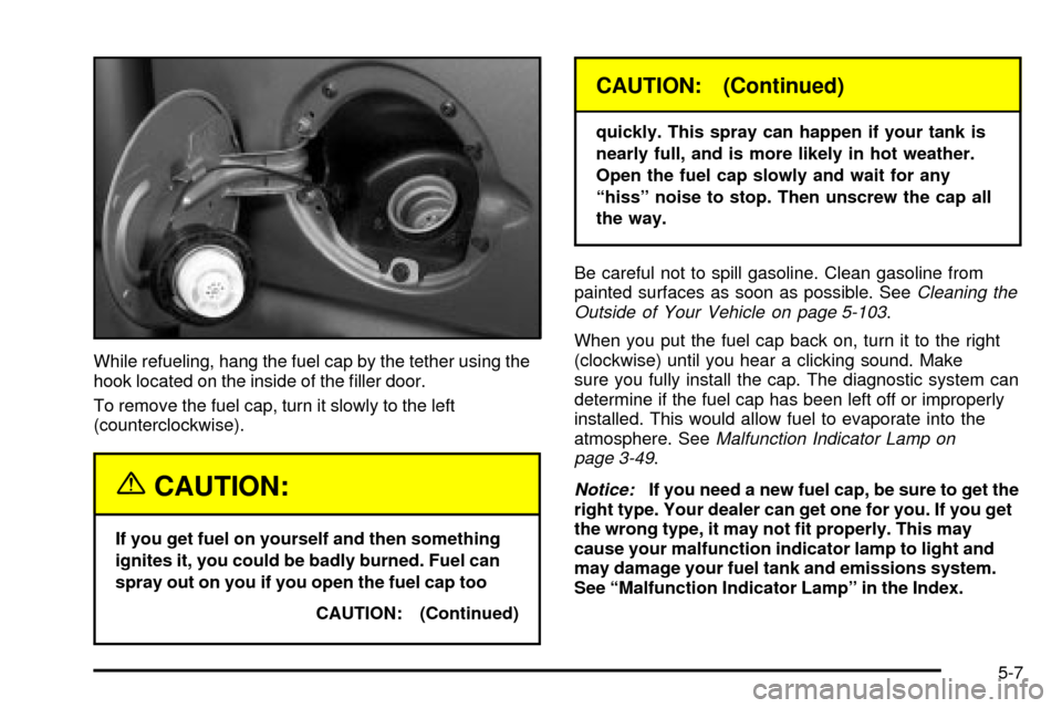 CHEVROLET SILVERADO 2003 1.G Owners Manual While refueling, hang the fuel cap by the tether using the
hook located on the inside of the ®ller door.
To remove the fuel cap, turn it slowly to the left
(counterclockwise).
{CAUTION:
If you get fu