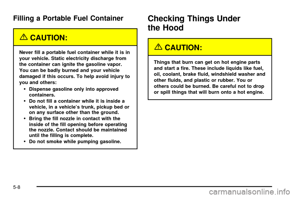 CHEVROLET SILVERADO 2003 1.G Owners Manual Filling a Portable Fuel Container
{CAUTION:
Never ®ll a portable fuel container while it is in
your vehicle. Static electricity discharge from
the container can ignite the gasoline vapor.
You can be 