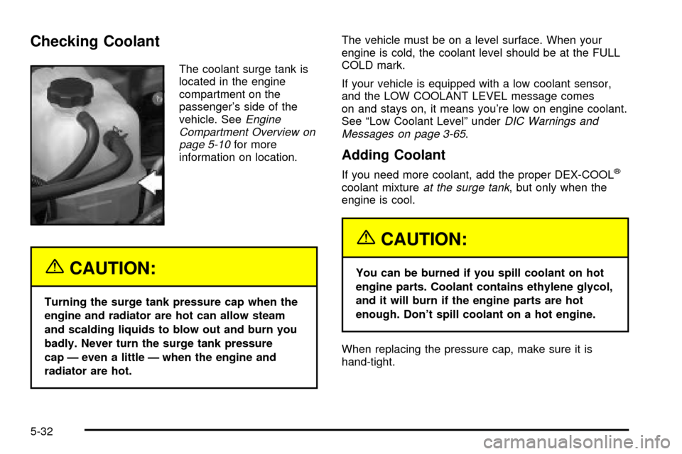 CHEVROLET SILVERADO 2003 1.G Owners Manual Checking Coolant
The coolant surge tank is
located in the engine
compartment on the
passengers side of the
vehicle. See
Engine
Compartment Overview on
page 5-10
for more
information on location.
{CAU
