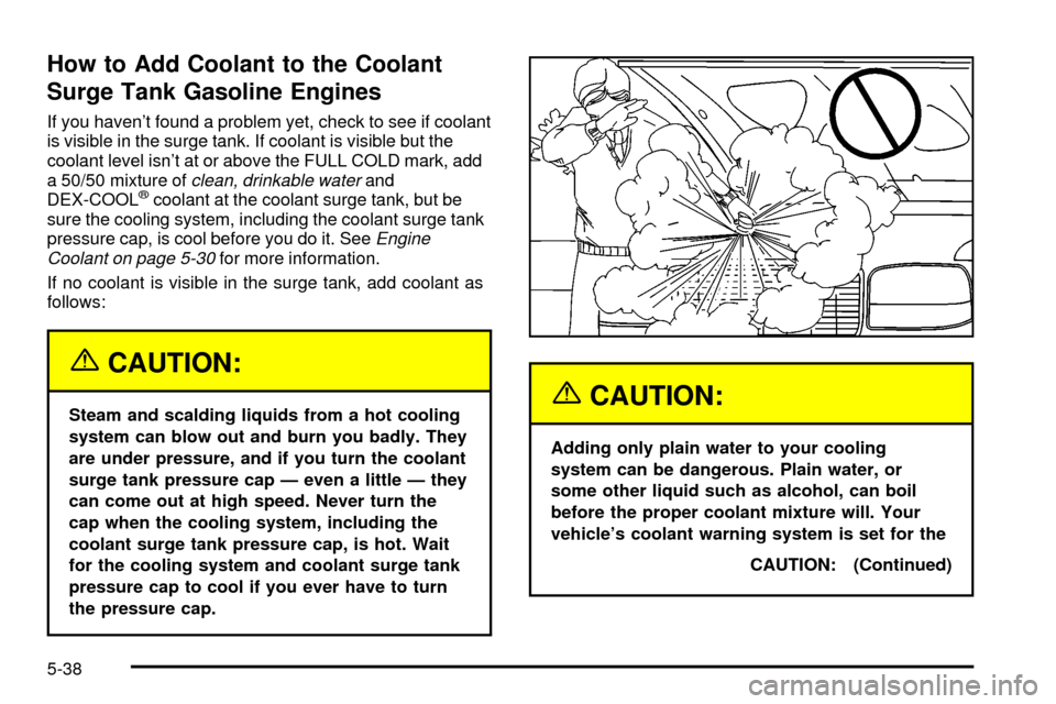 CHEVROLET SILVERADO 2003 1.G User Guide How to Add Coolant to the Coolant
Surge Tank Gasoline Engines
If you havent found a problem yet, check to see if coolant
is visible in the surge tank. If coolant is visible but the
coolant level isn