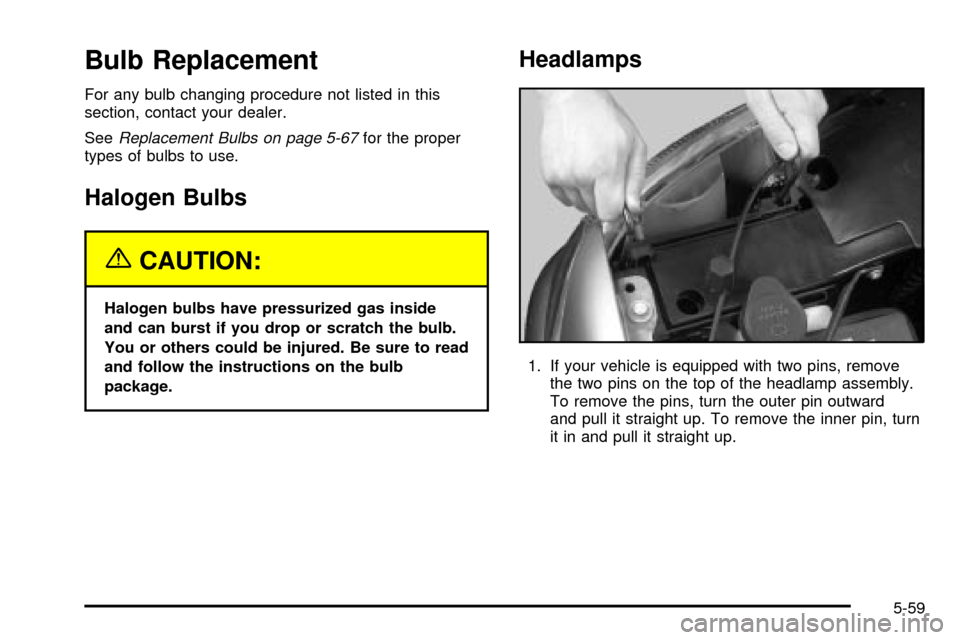 CHEVROLET SILVERADO 2003 1.G Owners Manual Bulb Replacement
For any bulb changing procedure not listed in this
section, contact your dealer.
See
Replacement Bulbs on page 5-67for the proper
types of bulbs to use.
Halogen Bulbs
{CAUTION:
Haloge