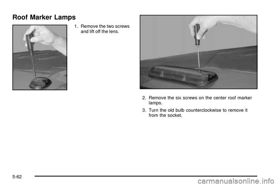 CHEVROLET SILVERADO 2003 1.G Owners Manual Roof Marker Lamps
1. Remove the two screws
and lift off the lens.
2. Remove the six screws on the center roof marker
lamps.
3. Turn the old bulb counterclockwise to remove it
from the socket.
5-62 