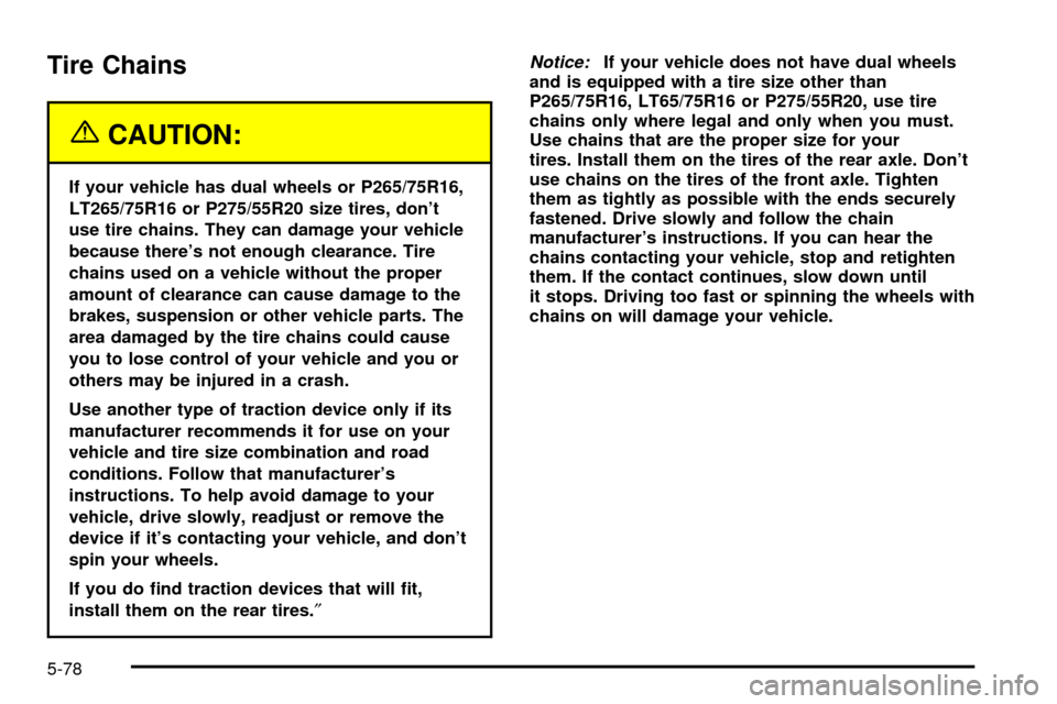 CHEVROLET SILVERADO 2003 1.G Owners Manual Tire Chains
{CAUTION:
If your vehicle has dual wheels or P265/75R16,
LT265/75R16 or P275/55R20 size tires, dont
use tire chains. They can damage your vehicle
because theres not enough clearance. Tir