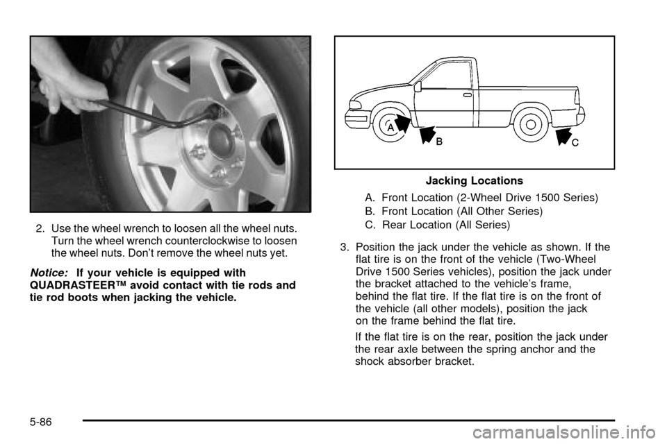CHEVROLET SILVERADO 2003 1.G Owners Manual 2. Use the wheel wrench to loosen all the wheel nuts.
Turn the wheel wrench counterclockwise to loosen
the wheel nuts. Dont remove the wheel nuts yet.
Notice:If your vehicle is equipped with
QUADRAST