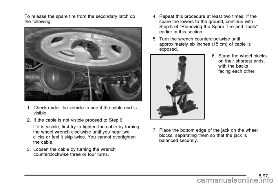 CHEVROLET SILVERADO 2003 1.G Owners Manual To release the spare tire from the secondary latch do
the following:
1. Check under the vehicle to see if the cable end is
visible.
2. If the cable is not visible proceed to Step 6.
If it is visible, 