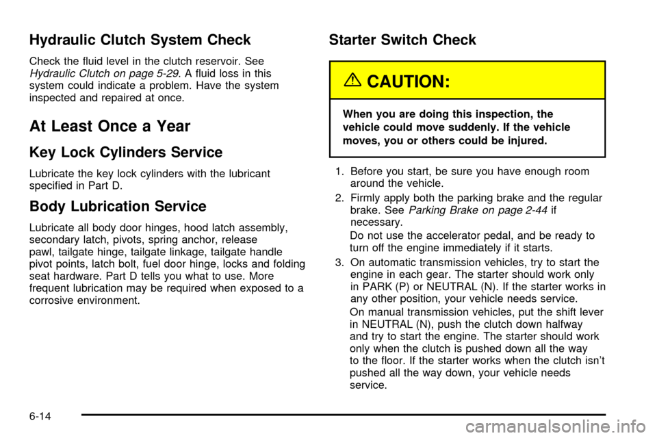 CHEVROLET SILVERADO 2003 1.G Owners Manual Hydraulic Clutch System Check
Check the ¯uid level in the clutch reservoir. SeeHydraulic Clutch on page 5-29. A ¯uid loss in this
system could indicate a problem. Have the system
inspected and repai