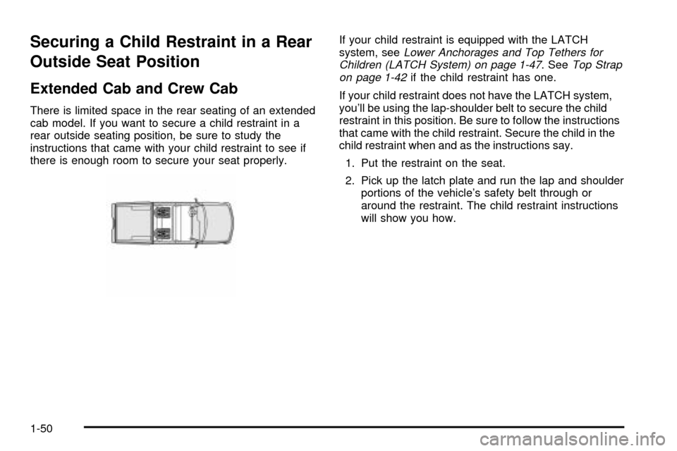 CHEVROLET SILVERADO 2003 1.G Workshop Manual Securing a Child Restraint in a Rear
Outside Seat Position
Extended Cab and Crew Cab
There is limited space in the rear seating of an extended
cab model. If you want to secure a child restraint in a
r CHEVROLET SILVERADO 2003 1.G Workshop Manual Securing a Child Restraint in a Rear
Outside Seat Position
Extended Cab and Crew Cab
There is limited space in the rear seating of an extended
cab model. If you want to secure a child restraint in a
r