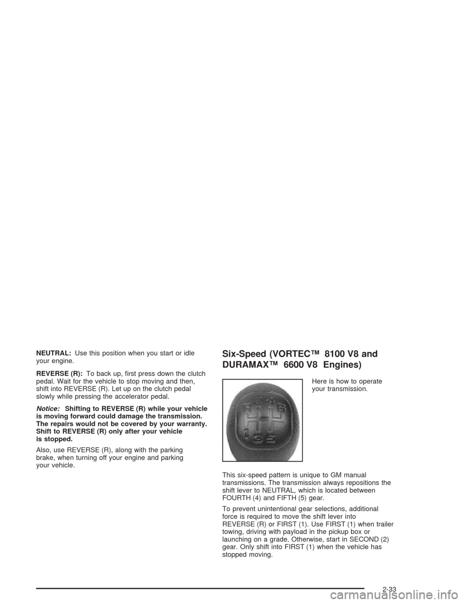 CHEVROLET SILVERADO 2004 1.G Owners Manual NEUTRAL:Use this position when you start or idle
your engine.
REVERSE (R):To back up, �rst press down the clutch
pedal. Wait for the vehicle to stop moving and then,
shift into REVERSE (R). Let up on 