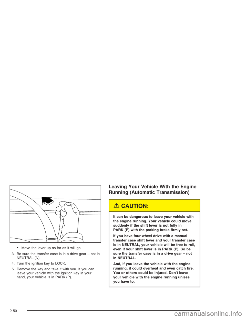 CHEVROLET SILVERADO 2004 1.G Owners Manual Move the lever up as far as it will go.
3. Be sure the transfer case is in a drive gear – not in
NEUTRAL (N).
4. Turn the ignition key to LOCK.
5. Remove the key and take it with you. If you can
le