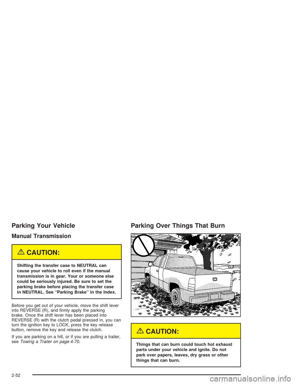 CHEVROLET SILVERADO 2004 1.G Owners Manual Parking Your Vehicle
Manual Transmission
{CAUTION:
Shifting the transfer case to NEUTRAL can
cause your vehicle to roll even if the manual
transmission is in gear. Your or someone else
could be seriou
