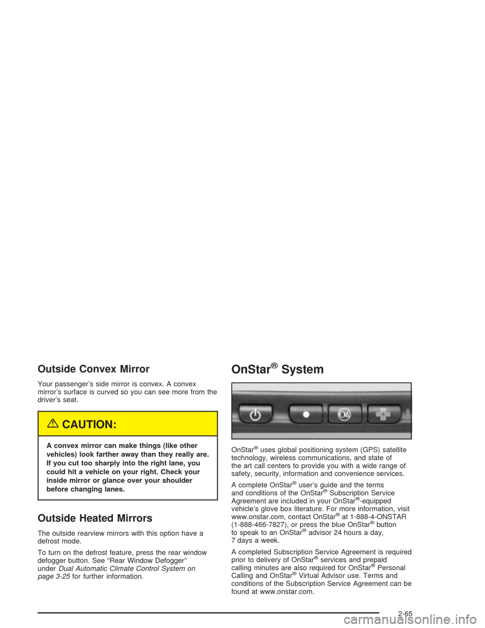 CHEVROLET SILVERADO 2004 1.G Owners Manual Outside Convex Mirror
Your passenger’s side mirror is convex. A convex
mirror’s surface is curved so you can see more from the
driver’s seat.
{CAUTION:
A convex mirror can make things (like othe