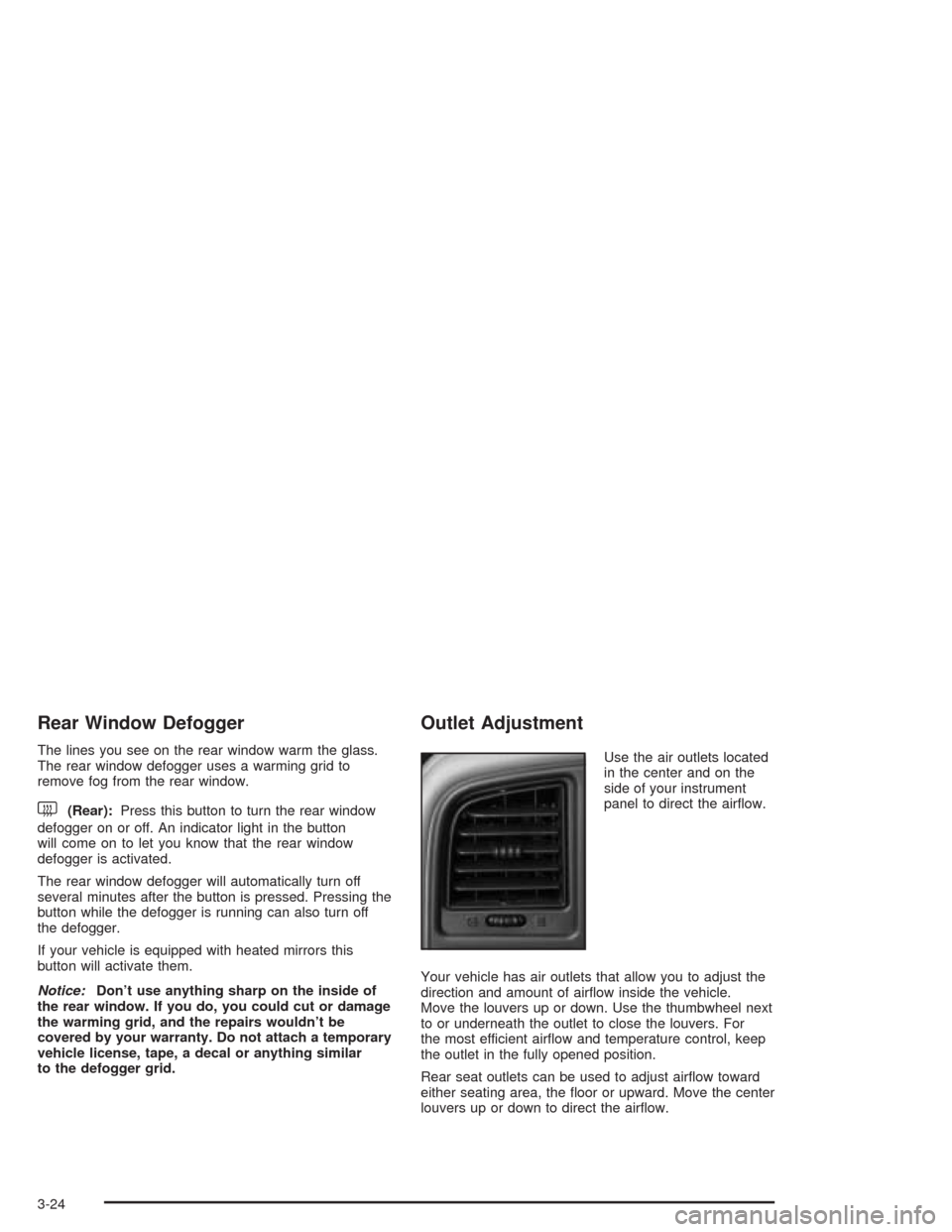 CHEVROLET SILVERADO 2004 1.G Owners Manual Rear Window Defogger
The lines you see on the rear window warm the glass.
The rear window defogger uses a warming grid to
remove fog from the rear window.
<(Rear):Press this button to turn the rear wi